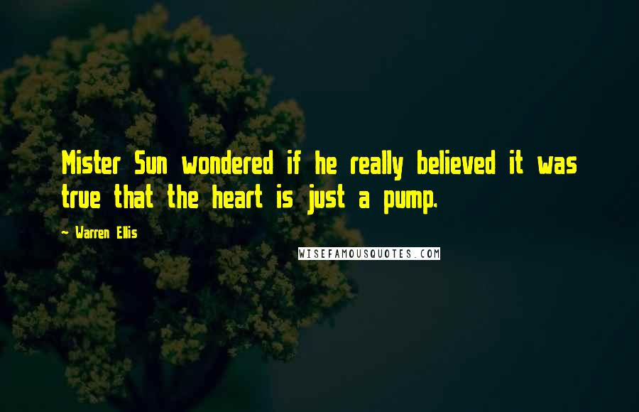 Warren Ellis Quotes: Mister Sun wondered if he really believed it was true that the heart is just a pump.