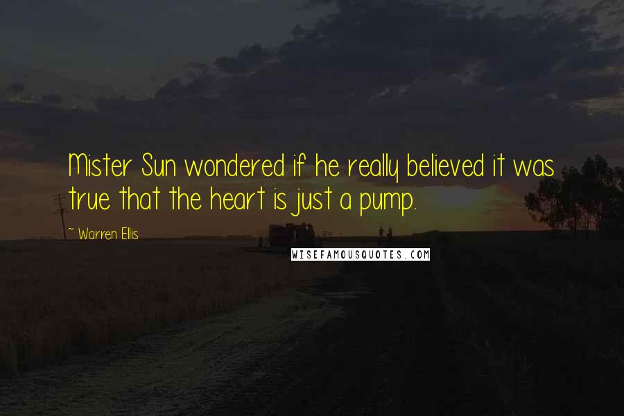 Warren Ellis Quotes: Mister Sun wondered if he really believed it was true that the heart is just a pump.