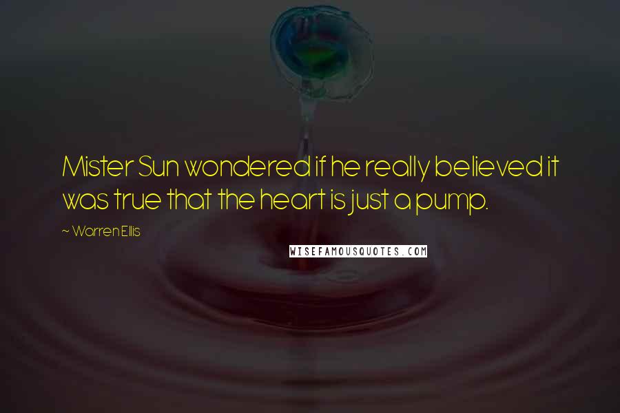 Warren Ellis Quotes: Mister Sun wondered if he really believed it was true that the heart is just a pump.