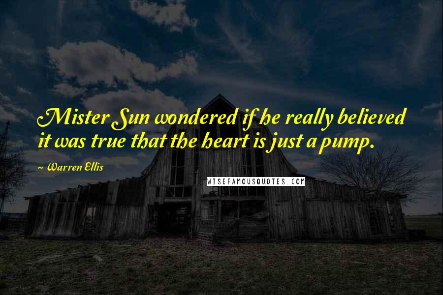 Warren Ellis Quotes: Mister Sun wondered if he really believed it was true that the heart is just a pump.