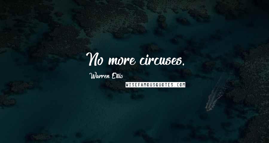Warren Ellis Quotes: No more circuses.