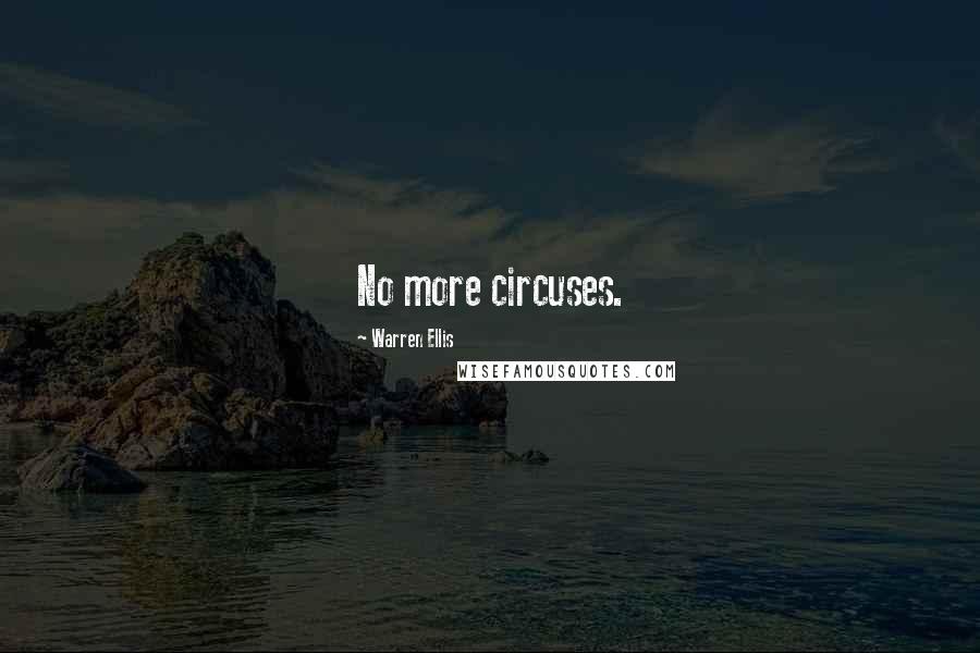 Warren Ellis Quotes: No more circuses.