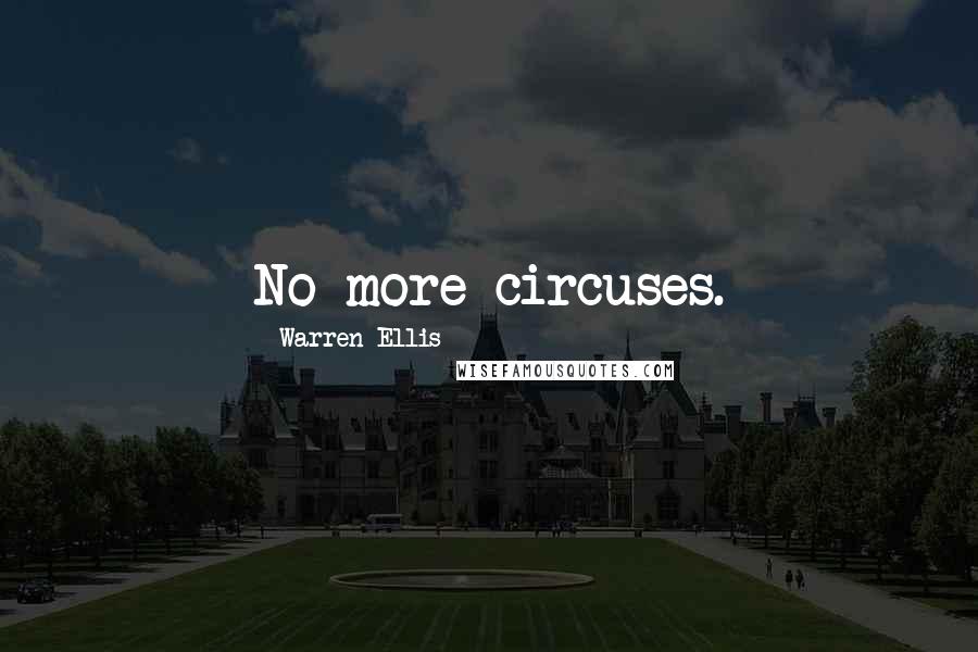 Warren Ellis Quotes: No more circuses.