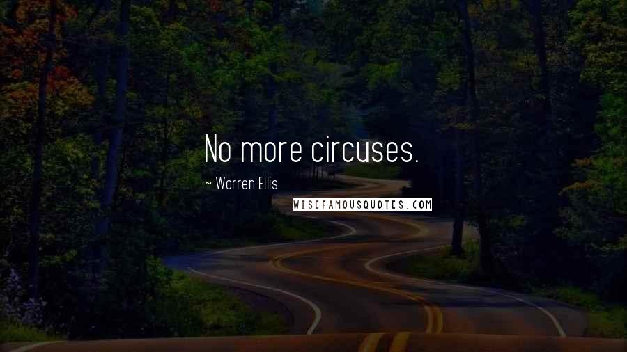 Warren Ellis Quotes: No more circuses.