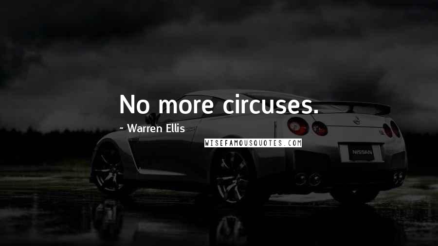 Warren Ellis Quotes: No more circuses.