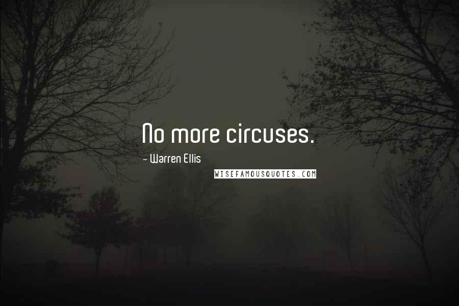 Warren Ellis Quotes: No more circuses.