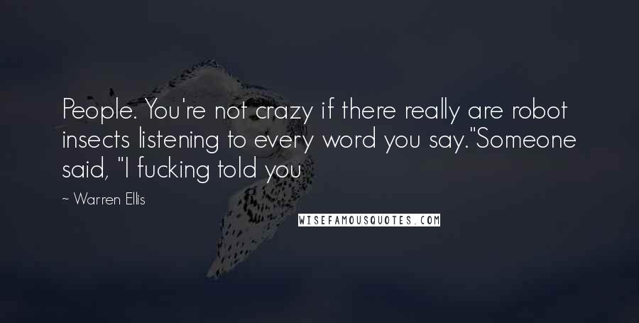 Warren Ellis Quotes: People. You're not crazy if there really are robot insects listening to every word you say."Someone said, "I fucking told you