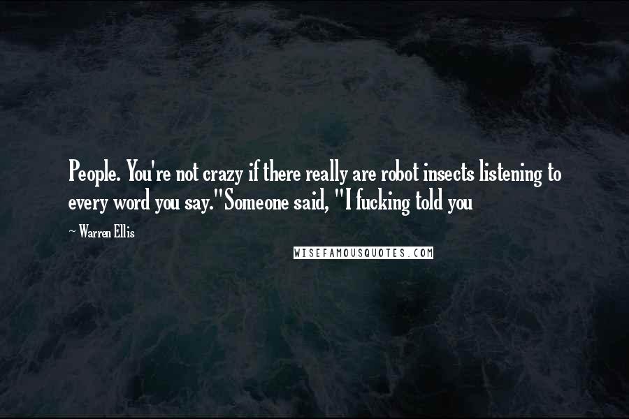 Warren Ellis Quotes: People. You're not crazy if there really are robot insects listening to every word you say."Someone said, "I fucking told you