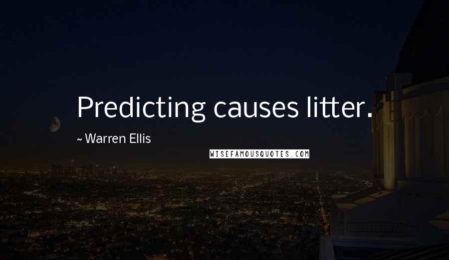 Warren Ellis Quotes: Predicting causes litter.