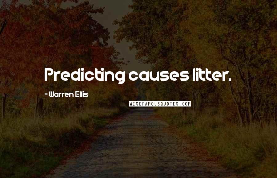 Warren Ellis Quotes: Predicting causes litter.