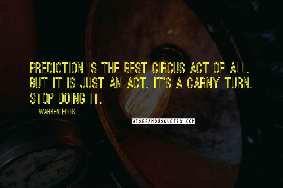 Warren Ellis Quotes: Prediction is the best circus act of all. But it is just an act. It's a carny turn. Stop doing it.