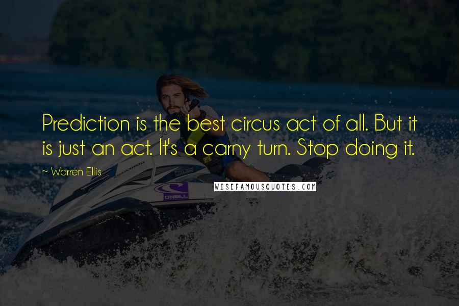 Warren Ellis Quotes: Prediction is the best circus act of all. But it is just an act. It's a carny turn. Stop doing it.