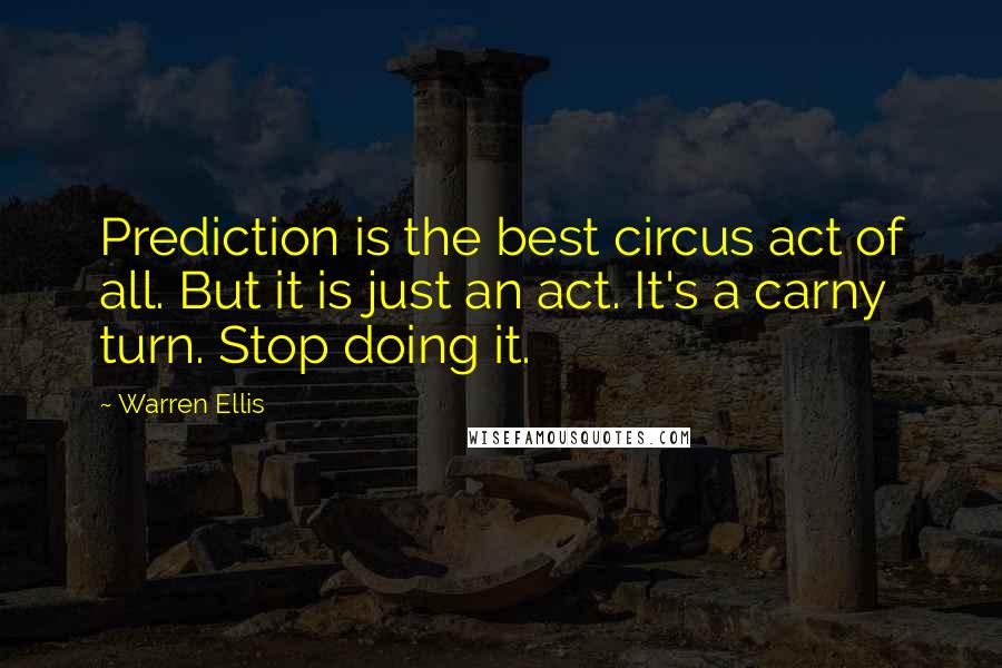 Warren Ellis Quotes: Prediction is the best circus act of all. But it is just an act. It's a carny turn. Stop doing it.