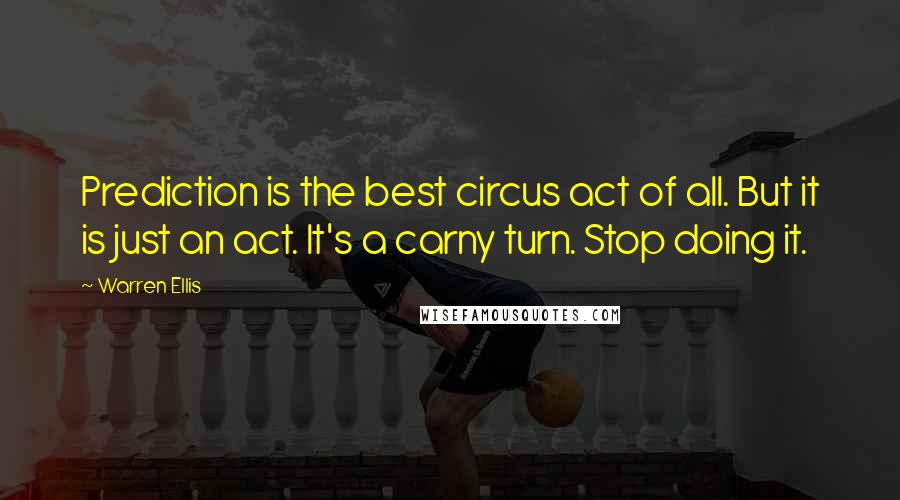 Warren Ellis Quotes: Prediction is the best circus act of all. But it is just an act. It's a carny turn. Stop doing it.