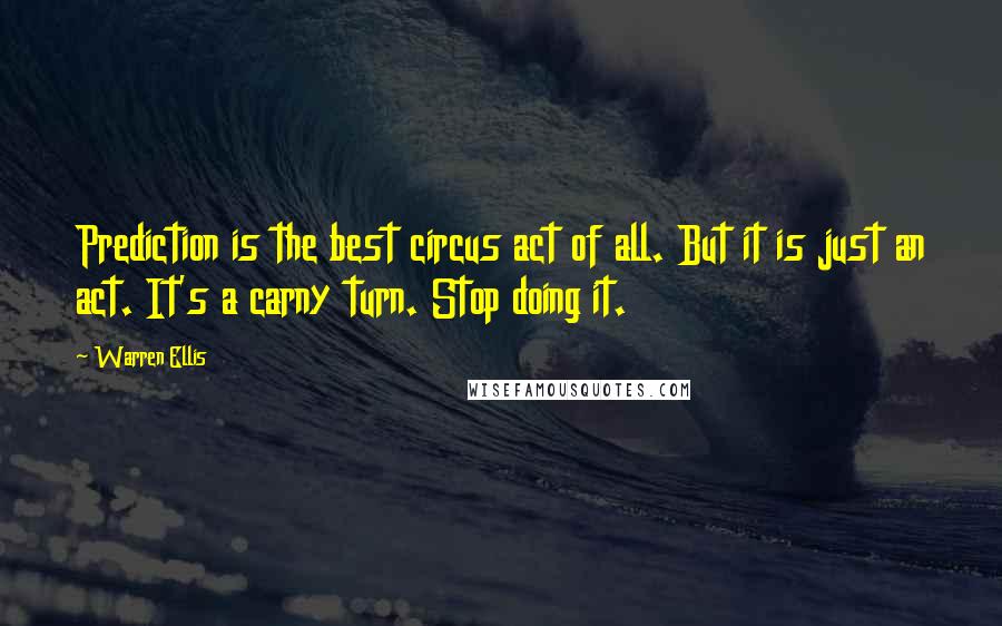 Warren Ellis Quotes: Prediction is the best circus act of all. But it is just an act. It's a carny turn. Stop doing it.