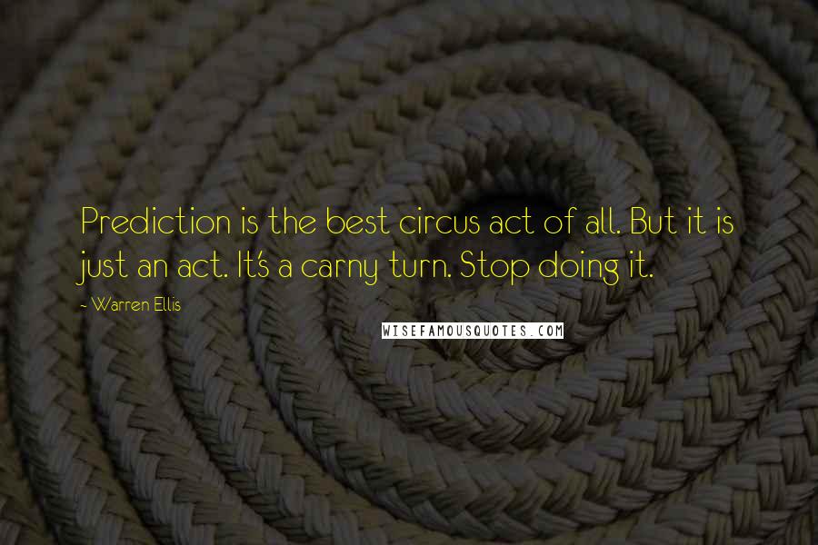 Warren Ellis Quotes: Prediction is the best circus act of all. But it is just an act. It's a carny turn. Stop doing it.