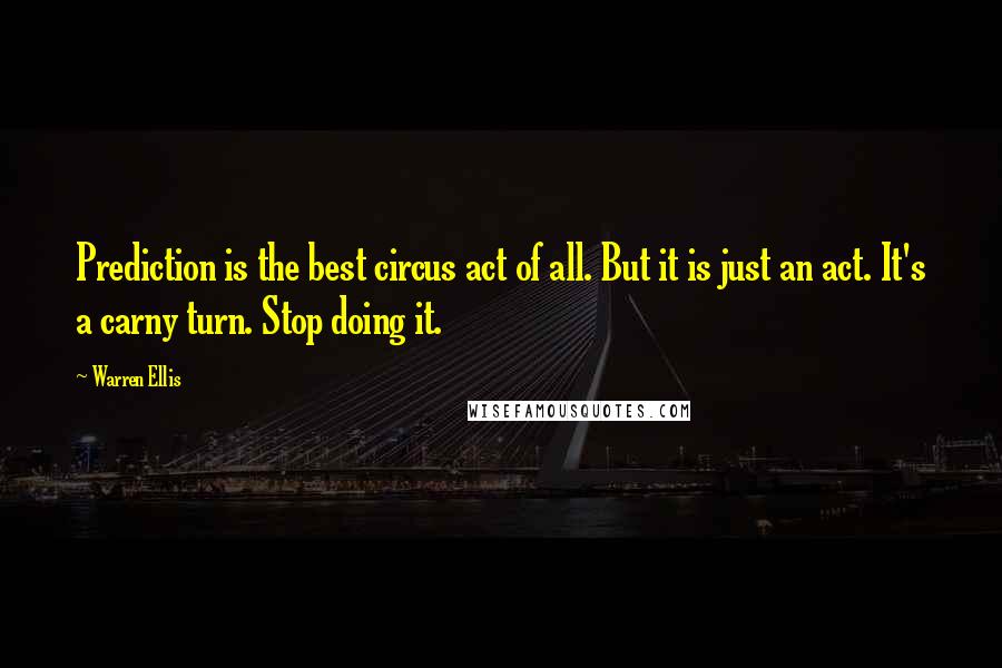 Warren Ellis Quotes: Prediction is the best circus act of all. But it is just an act. It's a carny turn. Stop doing it.