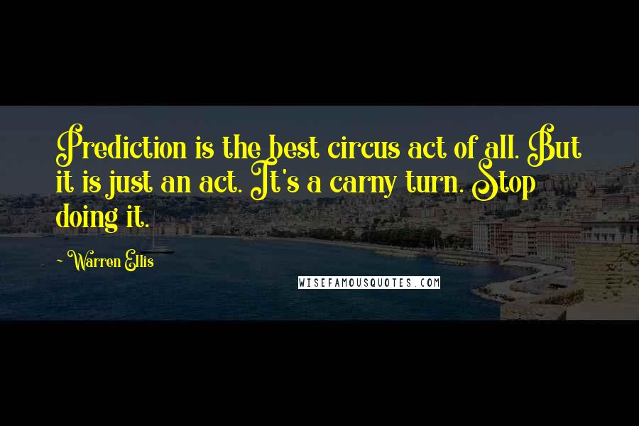 Warren Ellis Quotes: Prediction is the best circus act of all. But it is just an act. It's a carny turn. Stop doing it.