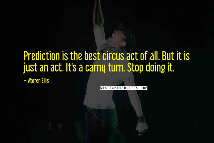 Warren Ellis Quotes: Prediction is the best circus act of all. But it is just an act. It's a carny turn. Stop doing it.