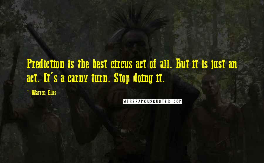 Warren Ellis Quotes: Prediction is the best circus act of all. But it is just an act. It's a carny turn. Stop doing it.
