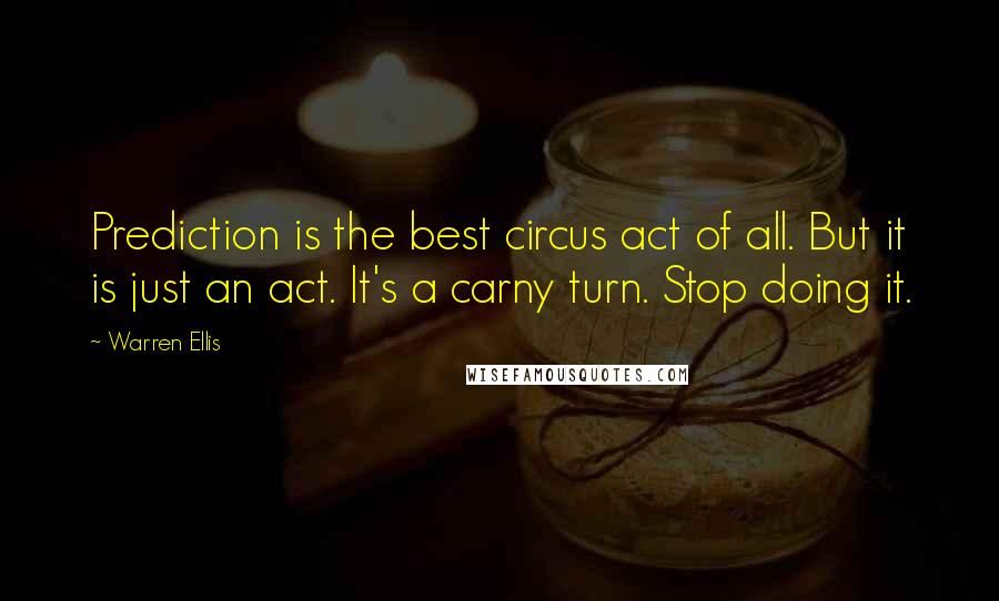 Warren Ellis Quotes: Prediction is the best circus act of all. But it is just an act. It's a carny turn. Stop doing it.