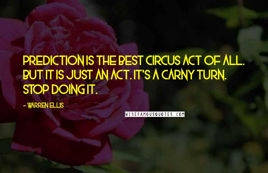 Warren Ellis Quotes: Prediction is the best circus act of all. But it is just an act. It's a carny turn. Stop doing it.