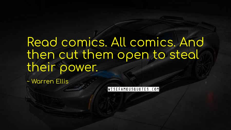 Warren Ellis Quotes: Read comics. All comics. And then cut them open to steal their power.