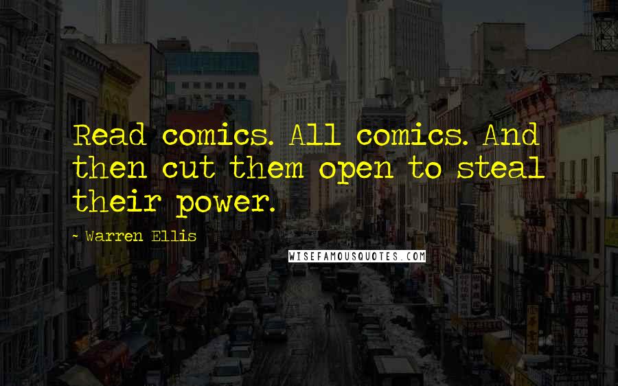 Warren Ellis Quotes: Read comics. All comics. And then cut them open to steal their power.