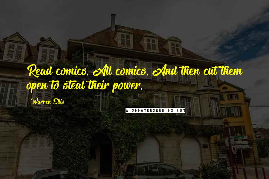 Warren Ellis Quotes: Read comics. All comics. And then cut them open to steal their power.