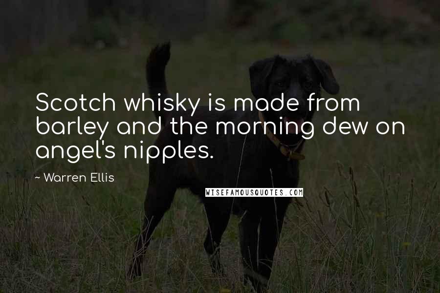 Warren Ellis Quotes: Scotch whisky is made from barley and the morning dew on angel's nipples.