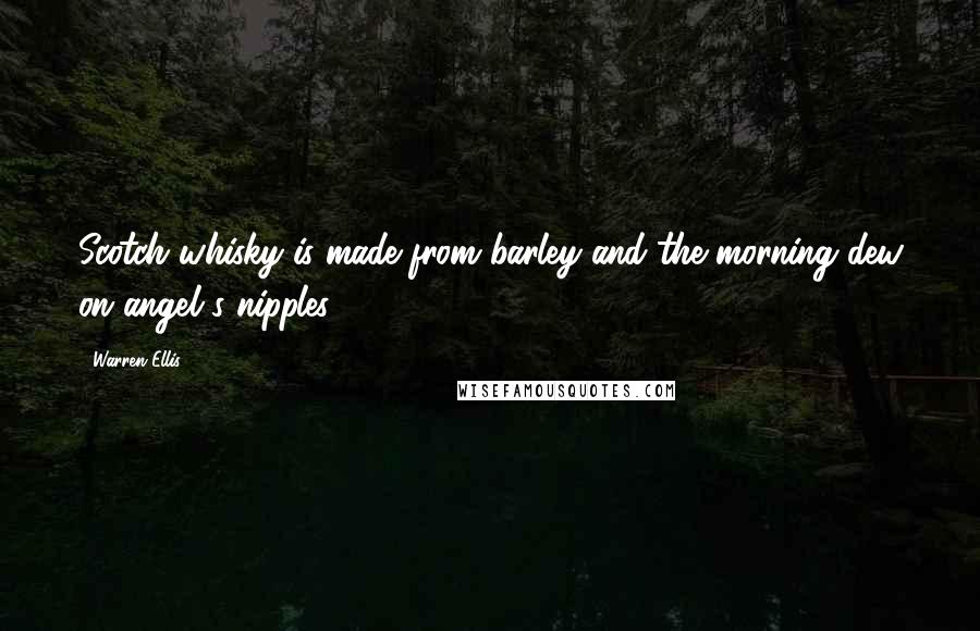 Warren Ellis Quotes: Scotch whisky is made from barley and the morning dew on angel's nipples.