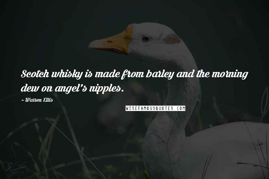 Warren Ellis Quotes: Scotch whisky is made from barley and the morning dew on angel's nipples.