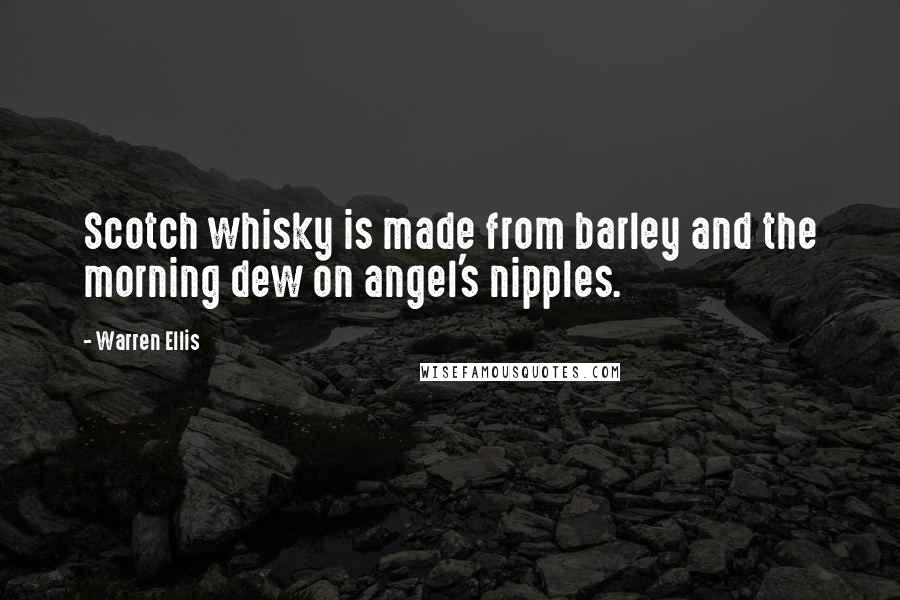 Warren Ellis Quotes: Scotch whisky is made from barley and the morning dew on angel's nipples.