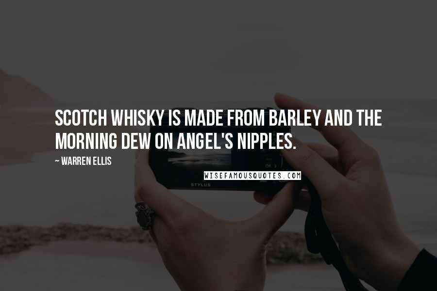 Warren Ellis Quotes: Scotch whisky is made from barley and the morning dew on angel's nipples.