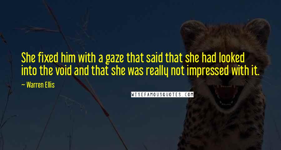 Warren Ellis Quotes: She fixed him with a gaze that said that she had looked into the void and that she was really not impressed with it.