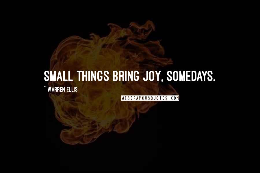 Warren Ellis Quotes: Small things bring joy, somedays.