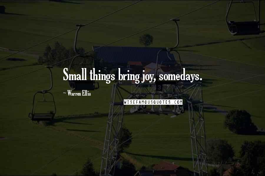 Warren Ellis Quotes: Small things bring joy, somedays.