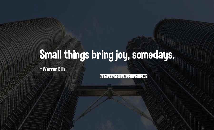 Warren Ellis Quotes: Small things bring joy, somedays.