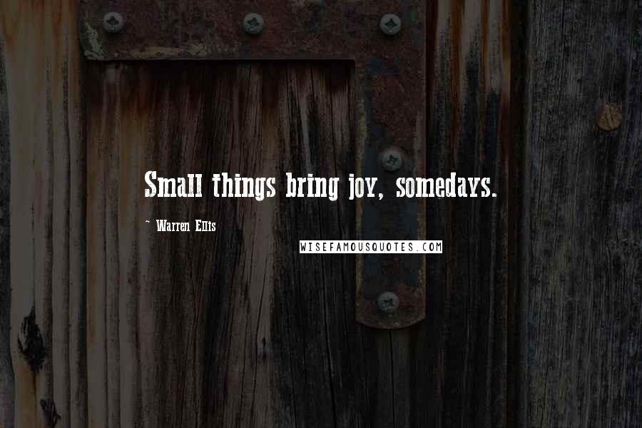 Warren Ellis Quotes: Small things bring joy, somedays.