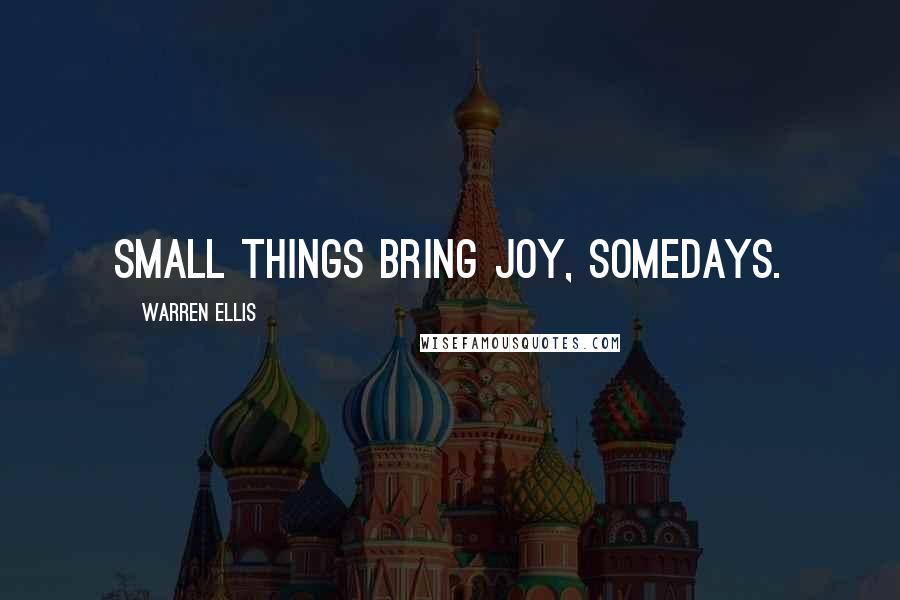 Warren Ellis Quotes: Small things bring joy, somedays.