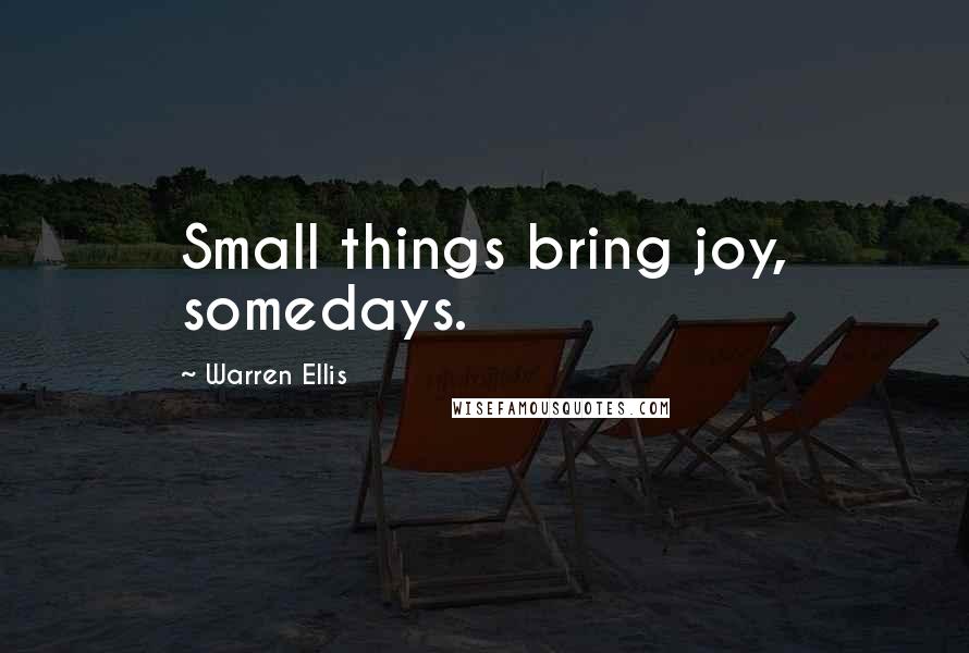 Warren Ellis Quotes: Small things bring joy, somedays.