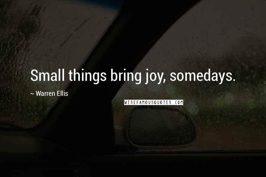 Warren Ellis Quotes: Small things bring joy, somedays.