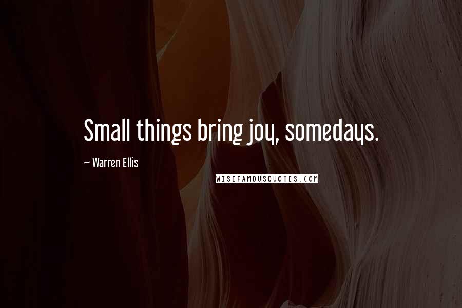 Warren Ellis Quotes: Small things bring joy, somedays.