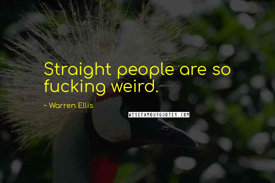 Warren Ellis Quotes: Straight people are so fucking weird.