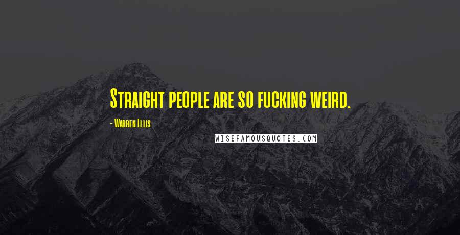 Warren Ellis Quotes: Straight people are so fucking weird.