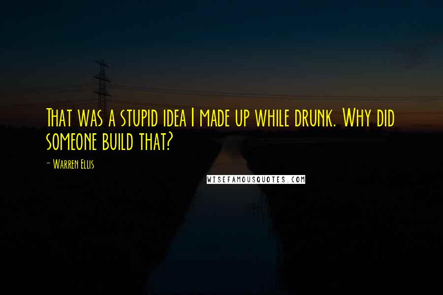 Warren Ellis Quotes: That was a stupid idea I made up while drunk. Why did someone build that?