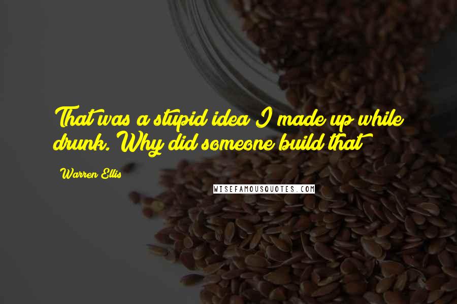 Warren Ellis Quotes: That was a stupid idea I made up while drunk. Why did someone build that?