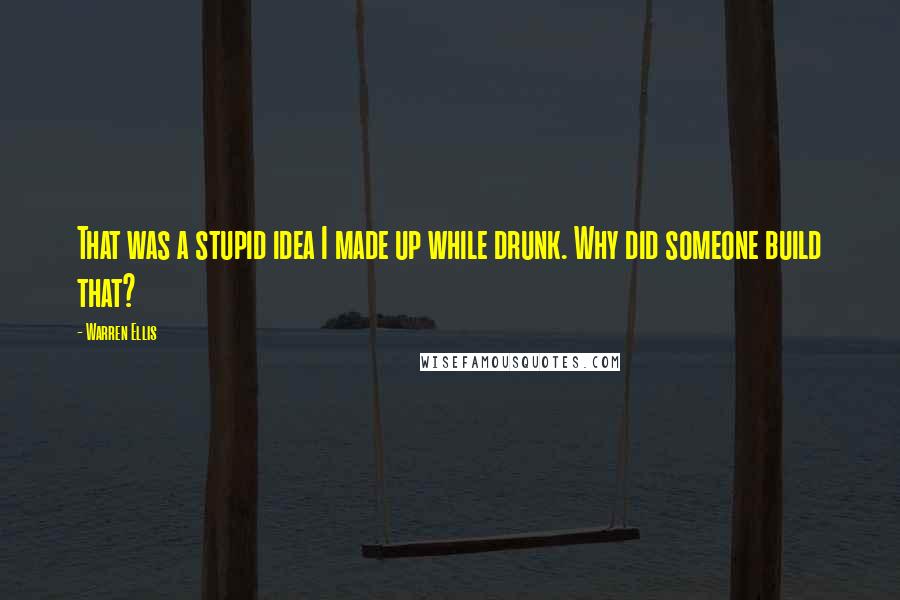 Warren Ellis Quotes: That was a stupid idea I made up while drunk. Why did someone build that?