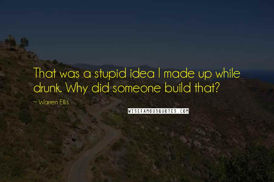 Warren Ellis Quotes: That was a stupid idea I made up while drunk. Why did someone build that?