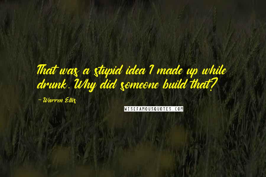 Warren Ellis Quotes: That was a stupid idea I made up while drunk. Why did someone build that?